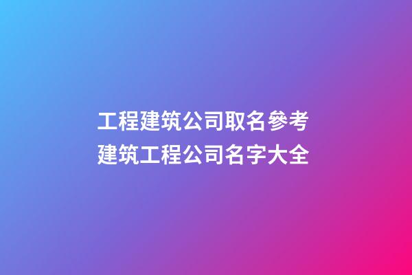 工程建筑公司取名參考 建筑工程公司名字大全-第1張-公司起名-玄機派